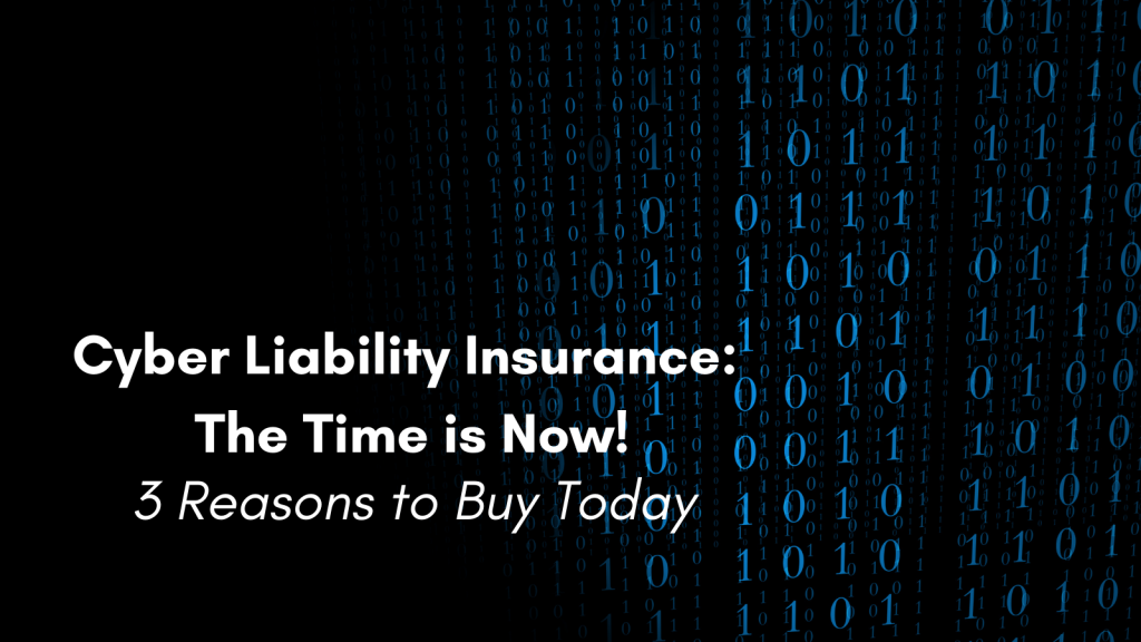 A graphic with binary code in the background and entitled 'Cyber Liability Insurance: The Time is Now! 3 Reasons to Buy Today'